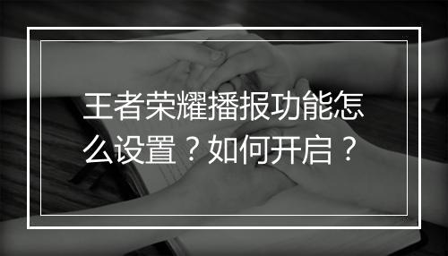 王者荣耀播报功能怎么设置?如何开启?