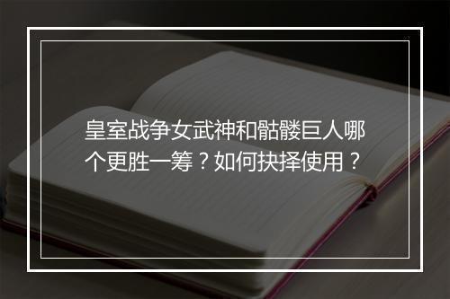 皇室战争女武神和骷髅巨人哪个更胜一筹?如何抉择使用?