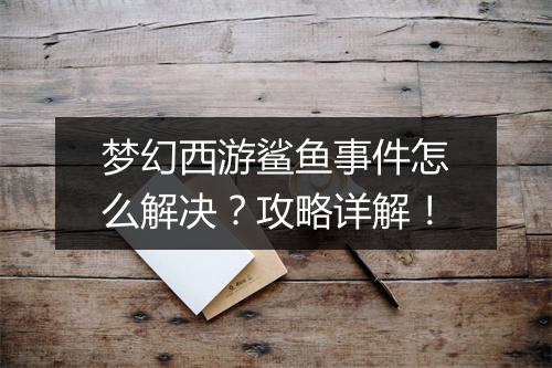 梦幻西游鲨鱼事件怎么解决?攻略详解!
