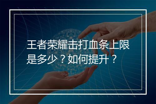 王者荣耀击打血条上限是多少?如何提升?