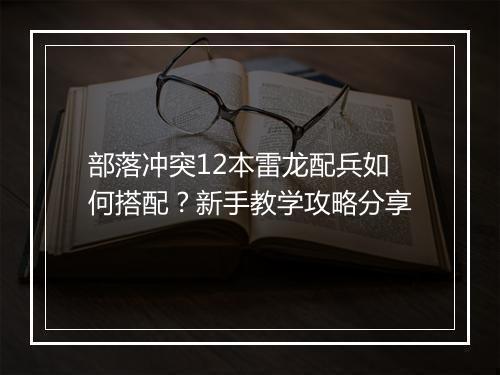 部落冲突12本雷龙配兵如何搭配?新手教学攻略分享