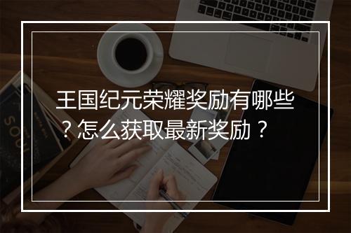 王国纪元荣耀奖励有哪些?怎么获取最新奖励?