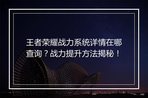 王者荣耀战力系统详情在哪查询?战力提升方法揭秘!