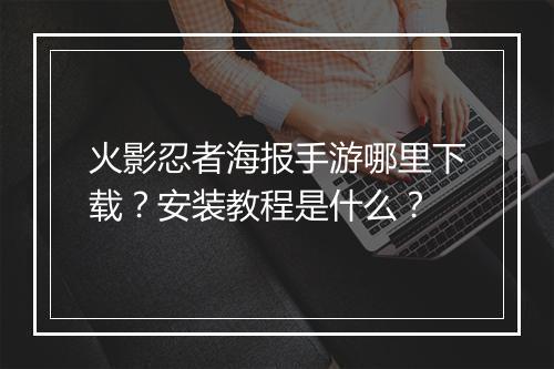 火影忍者海报手游哪里下载?安装教程是什么?