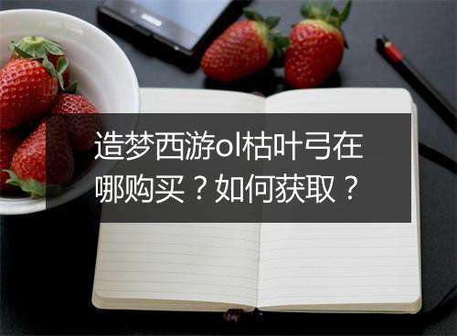 造梦西游ol枯叶弓在哪购买？如何获取？