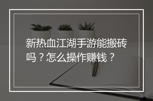 新热血江湖手游能搬砖吗?怎么操作赚钱?