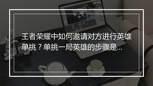 王者荣耀中如何邀请对方进行英雄单挑?单挑一局英雄的步骤是什么?