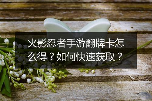 火影忍者手游翻牌卡怎么得?如何快速获取?
