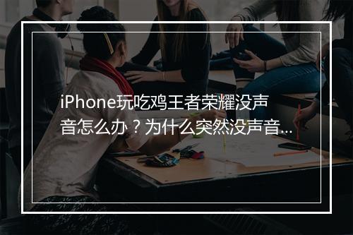 iPhone玩吃鸡王者荣耀没声音怎么办?为什么突然没声音了?