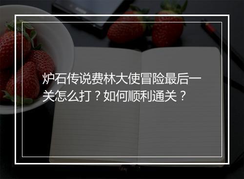 炉石传说费林大使冒险最后一关怎么打?如何顺利通关?