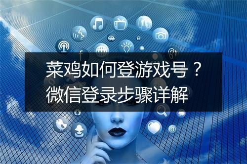 菜鸡如何登游戏号？微信登录步骤详解