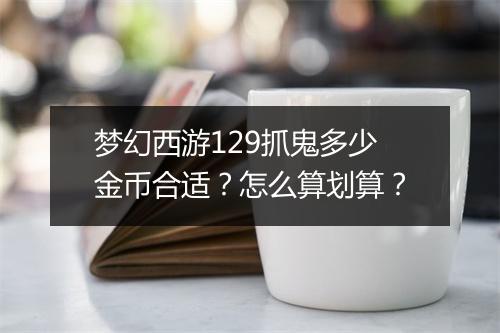 梦幻西游129抓鬼多少金币合适?怎么算划算?