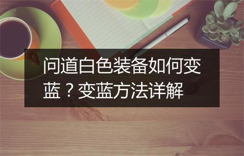 问道白色装备如何变蓝？变蓝方法详解