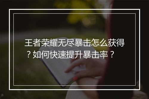 王者荣耀无尽暴击怎么获得?如何快速提升暴击率?