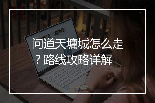 问道天墉城怎么走?路线攻略详解