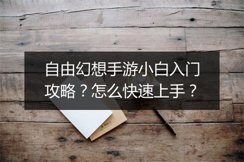 自由幻想手游小白入门攻略？怎么快速上手？