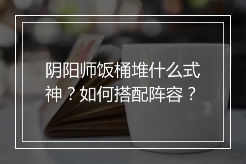 阴阳师饭桶堆什么式神?如何搭配阵容?