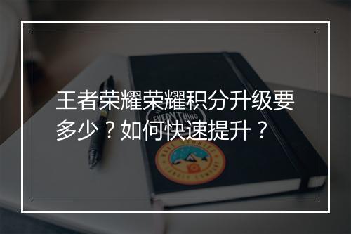 王者荣耀荣耀积分升级要多少?如何快速提升?