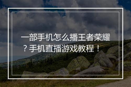 一部手机怎么播王者荣耀？手机直播游戏教程！