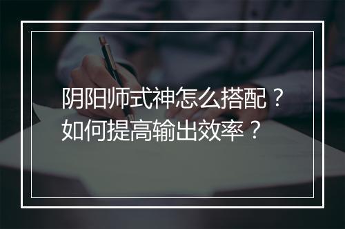 阴阳师式神怎么搭配?如何提高输出效率?