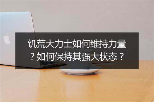饥荒大力士如何维持力量?如何保持其强大状态?
