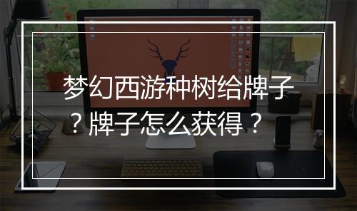 梦幻西游种树给牌子？牌子怎么获得？