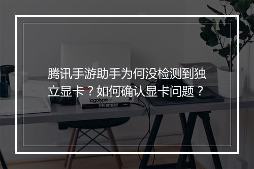 腾讯手游助手为何没检测到独立显卡?如何确认显卡问题?