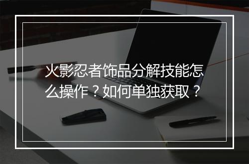 火影忍者饰品分解技能怎么操作？如何单独获取？