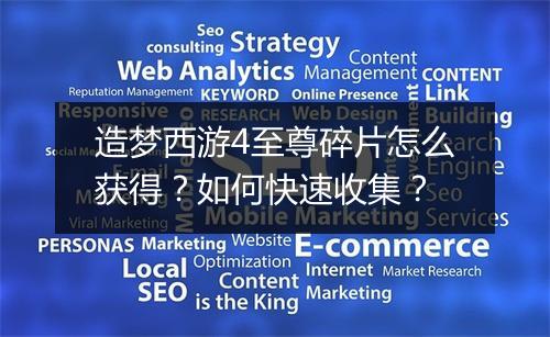 造梦西游4至尊碎片怎么获得？如何快速收集？