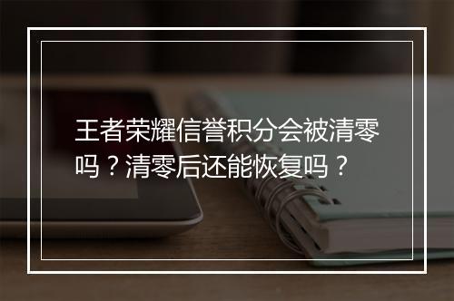 王者荣耀信誉积分会被清零吗？清零后还能恢复吗？