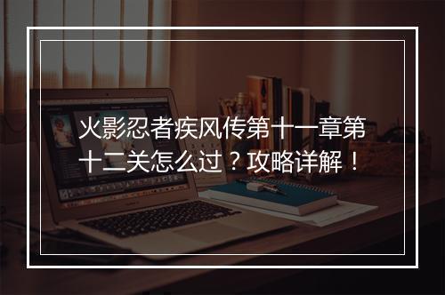 火影忍者疾风传第十一章第十二关怎么过?攻略详解!
