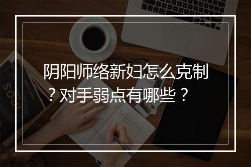 阴阳师络新妇怎么克制?对手弱点有哪些?