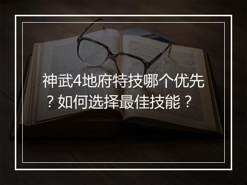 神武4地府特技哪个优先？如何选择最佳技能？