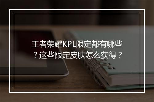 王者荣耀KPL限定都有哪些?这些限定皮肤怎么获得?