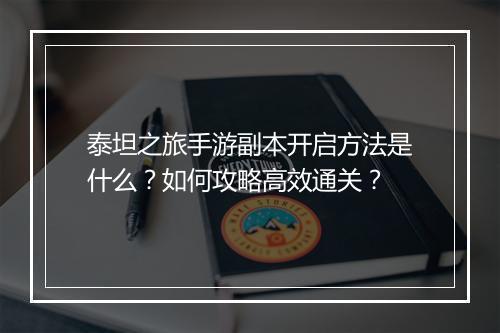 泰坦之旅手游副本开启方法是什么？如何攻略高效通关？