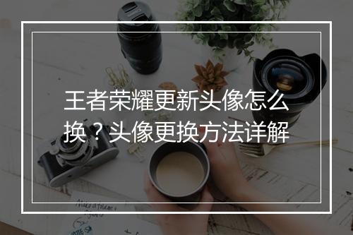 王者荣耀更新头像怎么换?头像更换方法详解