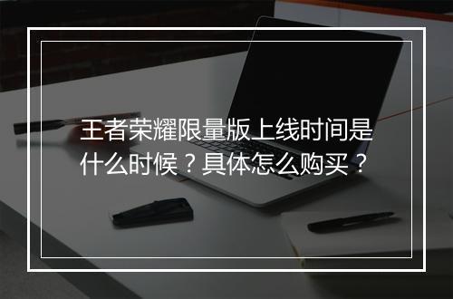 王者荣耀限量版上线时间是什么时候?具体怎么购买?