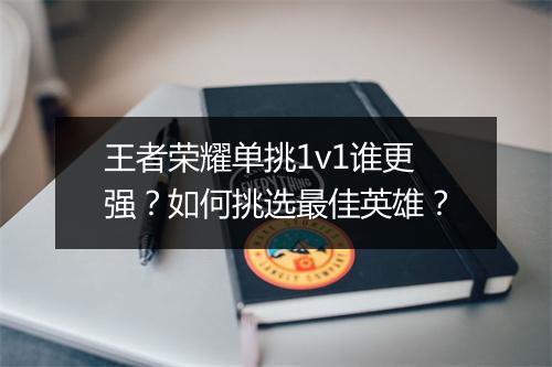 王者荣耀单挑1v1谁更强?如何挑选最佳英雄?