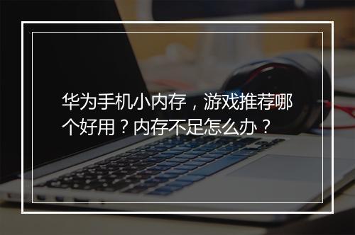 华为手机小内存，游戏推荐哪个好用？内存不足怎么办？