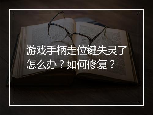 游戏手柄走位键失灵了怎么办?如何修复?