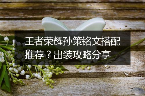 王者荣耀孙策铭文搭配推荐?出装攻略分享