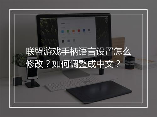 联盟游戏手柄语言设置怎么修改？如何调整成中文？