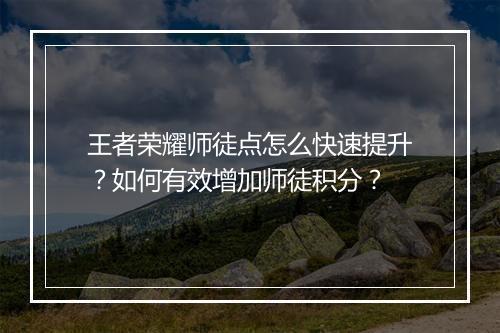 王者荣耀师徒点怎么快速提升?如何有效增加师徒积分?