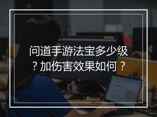 问道手游法宝多少级？加伤害效果如何？