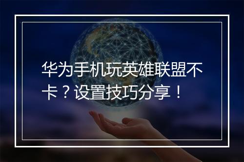 华为手机玩英雄联盟不卡?设置技巧分享!