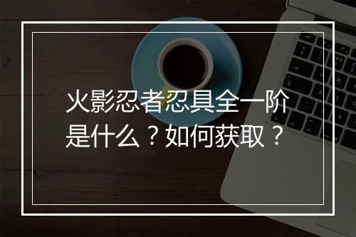 火影忍者忍具全一阶是什么?如何获取?