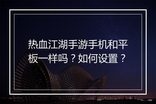 热血江湖手游手机和平板一样吗？如何设置？