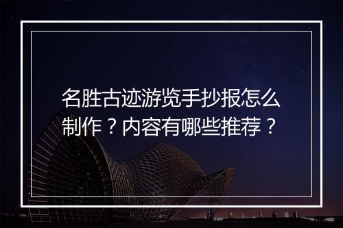 名胜古迹游览手抄报怎么制作?内容有哪些推荐?