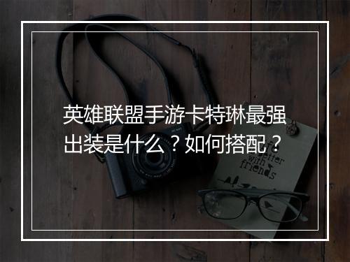 英雄联盟手游卡特琳最强出装是什么?如何搭配?