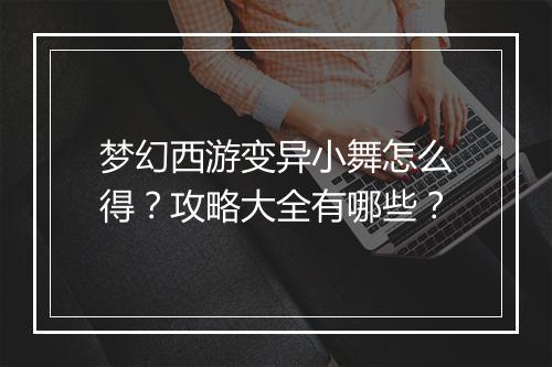 梦幻西游变异小舞怎么得?攻略大全有哪些?
